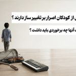 چرا کودکان اصرار بر تغییر ساز دارند؟ نقش والدین و مربی در این ماجرا چیست؟